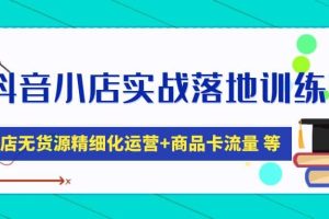 抖音小店實(shí)戰(zhàn)落地訓(xùn)練營(yíng)：抖店無(wú)貨源精細(xì)化運(yùn)營(yíng)，商品卡流量等等（22節(jié)）