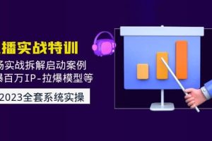 2023直播實戰：現場實戰拆解啟動案例 引爆百萬IP-拉爆模型等(無水印)