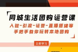 同城生活團購運營課：入駐-引流-運營-直播搭建等 玩轉本地團購(無水印)
