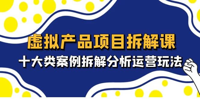 虛擬產(chǎn)品項目拆解課，十大類案例拆解分析運營玩法（11節(jié)課）插圖