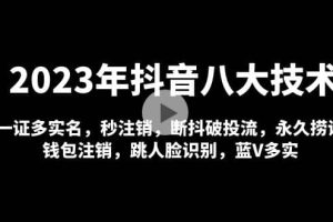 2023年抖音八大技術，一證多實名 秒注銷 斷抖破投流 永久撈證 錢包注銷 等!