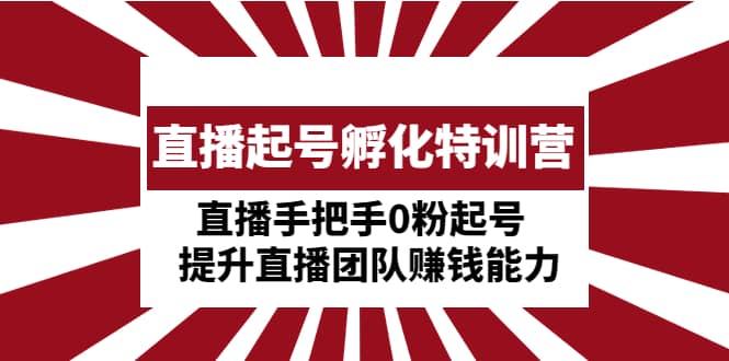 直播起號孵化特訓營：直播手把手0粉起號 提升直播團隊賺錢能力插圖
