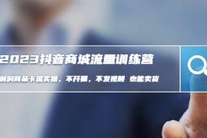 2023抖音商城流量班：利潤商品卡流實操，不開播-不發視頻-也能賣貨(無水印) [