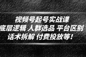 視頻號起號實戰課：底層邏輯 人群選品 平臺區別 話術拆解 付費投放等
