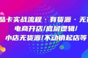 商品卡實戰流程·有貨源無貨源 電商開店/底層邏輯/小店無貨源/不動銷起店等