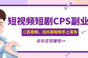 短視頻短劇CPS副業項目：二剪視頻在抖音和快手上發布，掛車變現