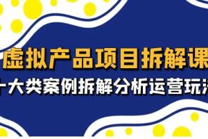 虛擬產(chǎn)品項目拆解課，十大類案例拆解分析運營玩法（11節(jié)課）