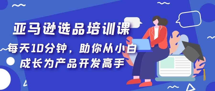 亞馬遜選品培訓(xùn)課，每天10分鐘，助你從小白成長為產(chǎn)品開發(fā)高手插圖