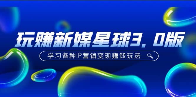 《玩賺新媒星球3.0版》學(xué)習(xí)各種IP營(yíng)銷變現(xiàn)玩法（價(jià)值498）插圖