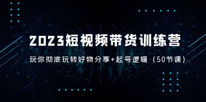 2023短視頻帶貨訓(xùn)練營：帶你徹底玩轉(zhuǎn)好物分享 起號邏輯（50節(jié)課）插圖