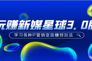 《玩賺新媒星球3.0版》學(xué)習(xí)各種IP營(yíng)銷變現(xiàn)玩法（價(jià)值498）
