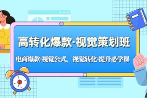 高轉(zhuǎn)化爆款·視覺策劃班：電商爆款·視覺公式，視覺轉(zhuǎn)化·提升必學(xué)課