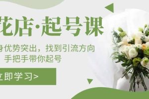 鮮花店·起號課：了解自身優勢突出，找到引流方向，手把手帶你起號