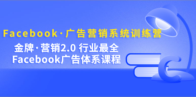 Facebook·廣告營(yíng)銷系統(tǒng)訓(xùn)練營(yíng)：金牌·營(yíng)銷2.0 行業(yè)最全Facebook廣告·體系插圖