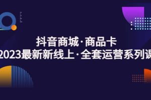 抖音商城·商品卡，2023最新新線上·全套運(yùn)營(yíng)系列課
