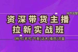 資深·帶貨主播拉新實戰班，0粉號/老號/節奏/話術/播感/流量-38節完整版