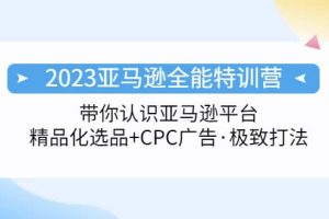 2023亞馬遜全能特訓營：玩轉(zhuǎn)亞馬遜平臺 精品化·選品 CPC廣告·極致打法