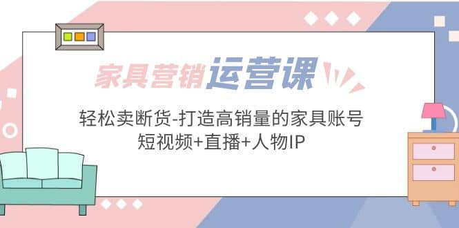 家具營(yíng)銷·運(yùn)營(yíng)實(shí)戰(zhàn) 輕松賣斷貨-打造高銷量的家具賬號(hào)(短視頻 直播 人物IP)插圖