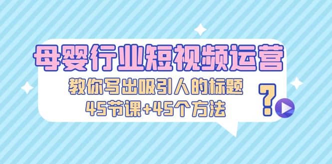 母嬰行業(yè)短視頻運(yùn)營(yíng)：教你寫個(gè)吸引人的標(biāo)題，45節(jié)課 45個(gè)方法插圖