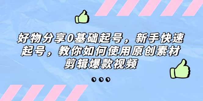 好物分享0基礎起號，新手快速起號，教你如何使用原創素材剪輯爆款視頻插圖