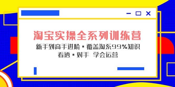 淘寶實操全系列訓(xùn)練營 新手到高手進階·覆蓋·99%知識 看透·對手 學(xué)會運營插圖