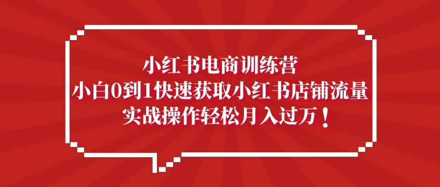 小紅書電商訓(xùn)練營，小白0到1快速獲取小紅書店鋪流量插圖