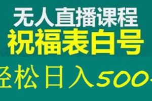 外面收費(fèi)998最新抖音祝福號(hào)無人直播項(xiàng)目 單號(hào)日入500 【詳細(xì)教程 素材】