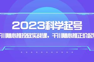 2023科學起號，千川隨心推投放實戰課，千川隨心推正價起號