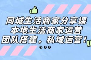 同城生活商家分享課：本地生活商家運營，團隊搭建，私域運營
