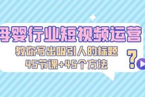 母嬰行業(yè)短視頻運(yùn)營(yíng)：教你寫個(gè)吸引人的標(biāo)題，45節(jié)課 45個(gè)方法