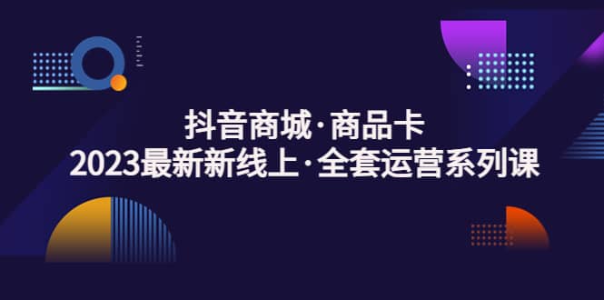 抖音商城·商品卡，2023最新新線上·全套運(yùn)營(yíng)系列課插圖