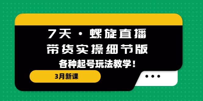 7天·螺旋直播·帶貨實(shí)操細(xì)節(jié)版：3月新課，各種起號(hào)玩法教學(xué)插圖