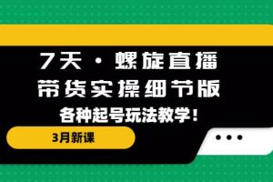 7天·螺旋直播·帶貨實(shí)操細(xì)節(jié)版：3月新課，各種起號(hào)玩法教學(xué)