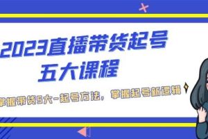 2023直播帶貨起號(hào)五大課程，掌握帶貨5大-起號(hào)方法，掌握起新號(hào)邏輯