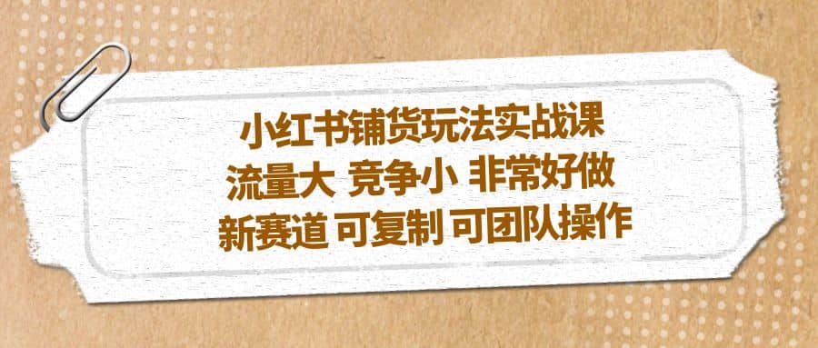 小紅書(shū)鋪貨玩法實(shí)戰(zhàn)課，流量大 競(jìng)爭(zhēng)小 非常好做 新賽道 可復(fù)制 可團(tuán)隊(duì)操作插圖