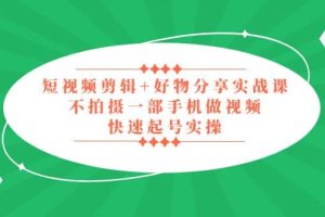 短視頻剪輯 好物分享實(shí)戰(zhàn)課，無需拍攝一部手機(jī)做視頻，快速起號實(shí)操