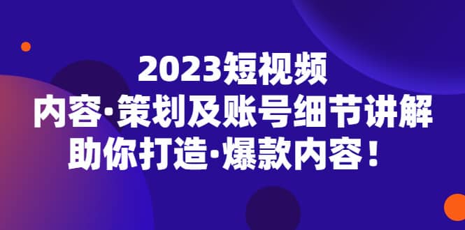 2023短視頻內容·策劃及賬號細節講解，助你打造·爆款內容插圖