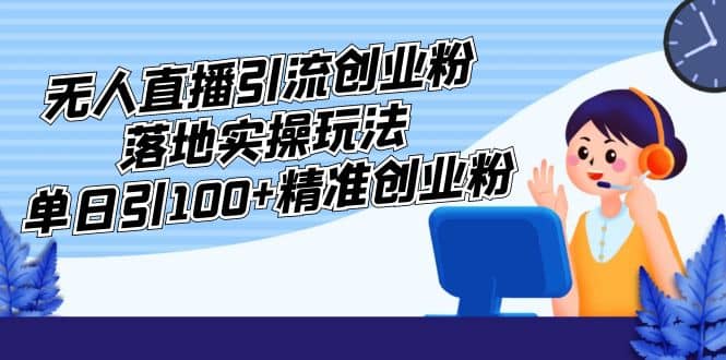 外面收費(fèi)3980的無(wú)人直播引流創(chuàng)業(yè)粉落地實(shí)操玩法，單日引100 精準(zhǔn)創(chuàng)業(yè)粉插圖