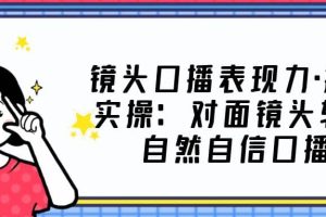 鏡頭口播表現力·提升實操：對面鏡頭輕松自然自信口播（23節課）
