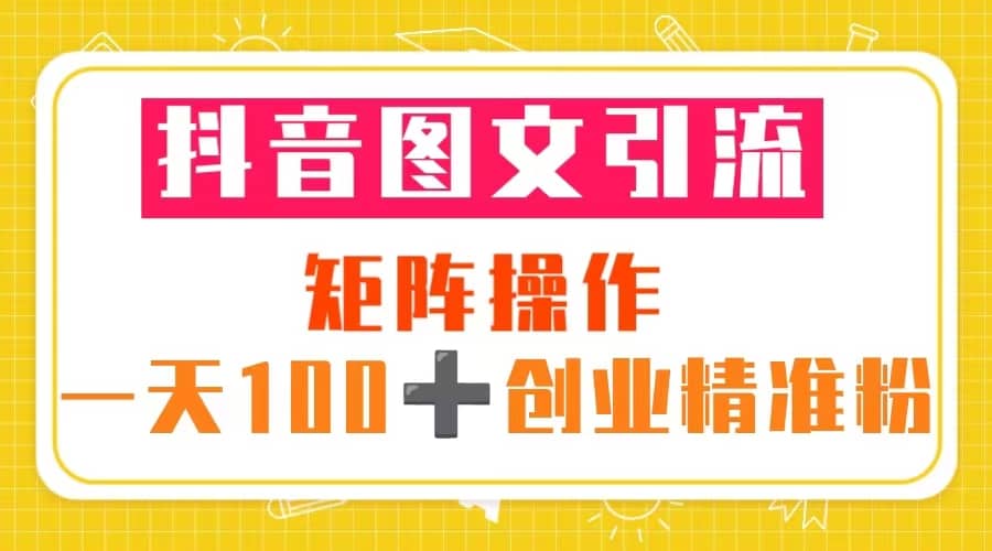 抖音圖文引流 矩陣操作 一天100 創業精準粉（5節視頻課 素材模板）插圖