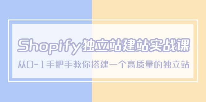 Shopify獨立站/建站實戰課，從0-1手把手教你搭建一個高質量的獨立站插圖