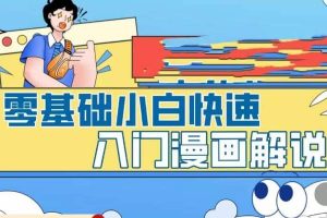 零基礎小白快速入門漫畫解說，從零掌握漫畫解說全過程（9節視頻課）