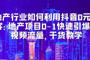 地產行業如何利用抖音0元獲客：地產項目0-1快速引爆短視頻流量，干貨教學