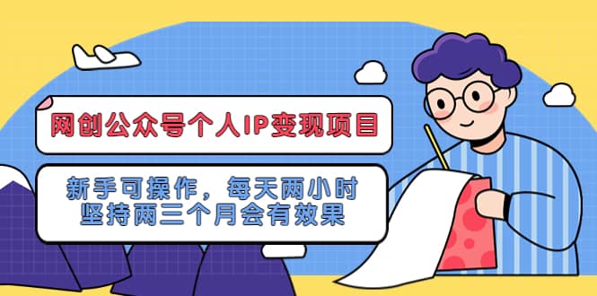 網(wǎng)創(chuàng)公眾號個人IP變現(xiàn)項目：新手可操作，每天兩小時，堅持兩三個月會有效果插圖