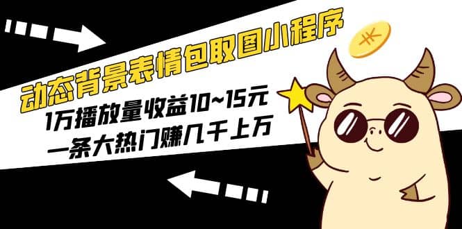 動態背景表情包取圖小程序，1萬播放量收益10~15元插圖