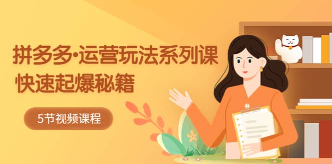 2023拼多多-運營玩法系列課：快速起爆秘籍（5節視頻課）插圖
