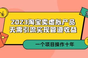 2023淘寶賣虛擬產品，無需引流實現管道收益 一個項目能操作十年