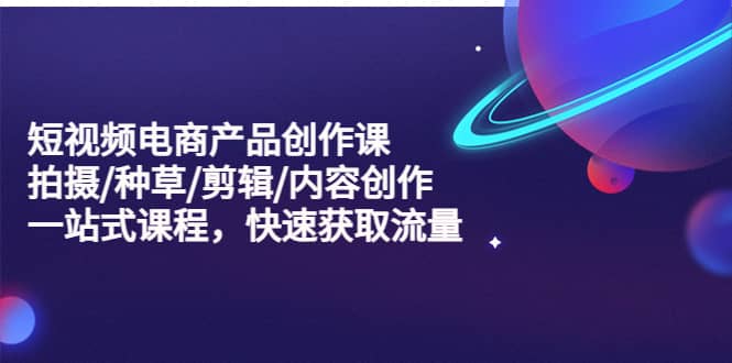短視頻電商產品創作課，拍攝/種草/剪輯/內容創作/一站式課程 快速獲取流量插圖