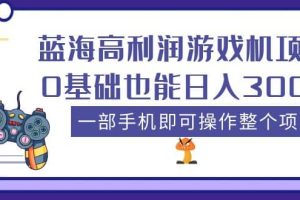 藍(lán)海高利潤(rùn)游戲機(jī)項(xiàng)目，0基礎(chǔ)也能日入300 。一部手機(jī)即可操作整個(gè)項(xiàng)目