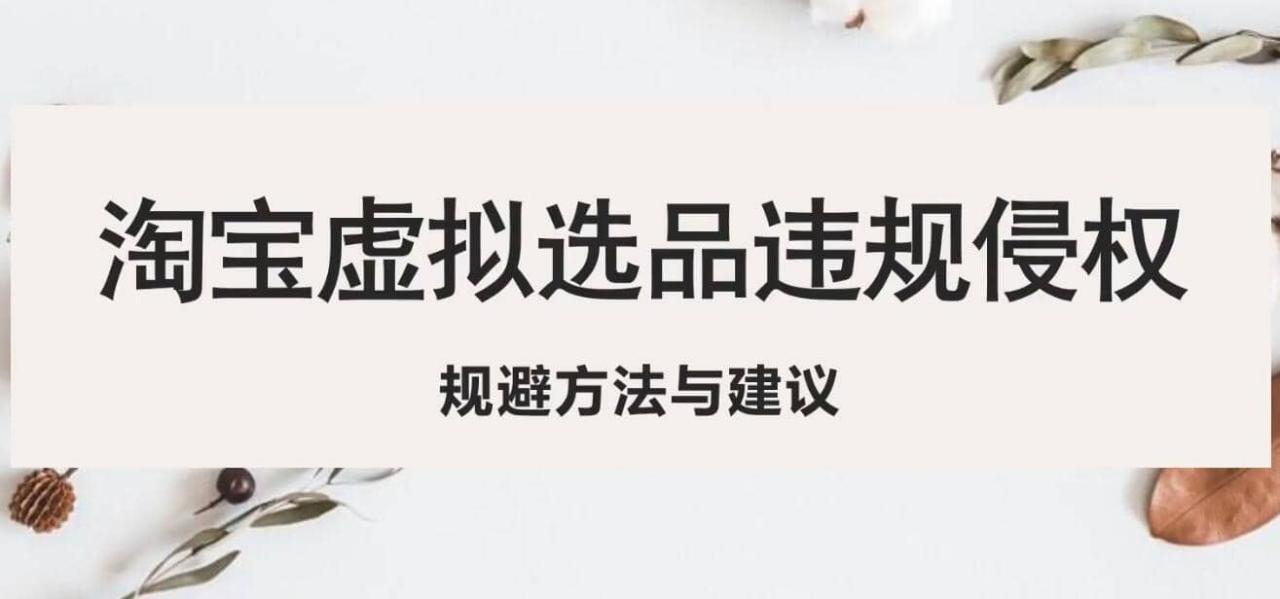 淘寶虛擬違規(guī)侵權(quán)規(guī)避方法與建議，6個(gè)部分詳細(xì)講解，做虛擬資源必看插圖
